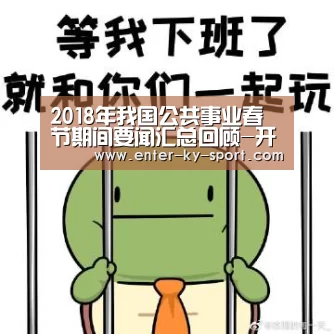 2018年我国公共事业春节期间要闻汇总回顾-开云(图1) 开云体育官网