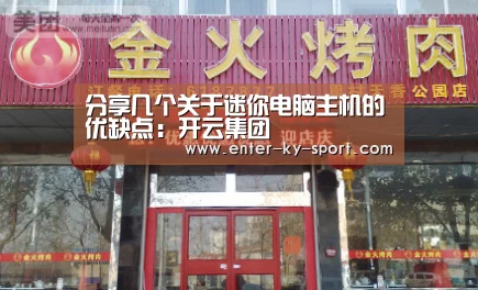 分享几个关于迷你电脑主机的优缺点:开云集团(图4) 开云体育官网