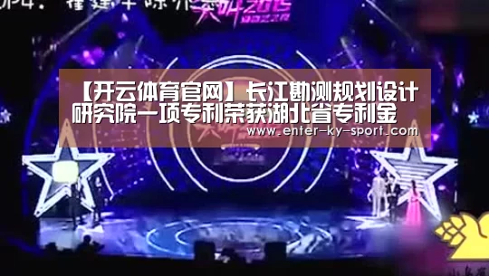 【开云体育官网】长江勘测规划设计研究院一项专利荣获湖北省专利金奖(图1) 开云体育
