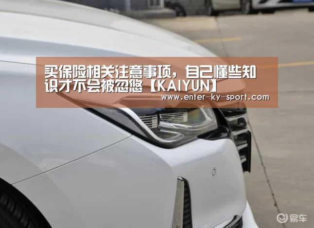 买保险相关注意事项,自己懂些知识才不会被忽悠【KAIYUN】(图2) 开云