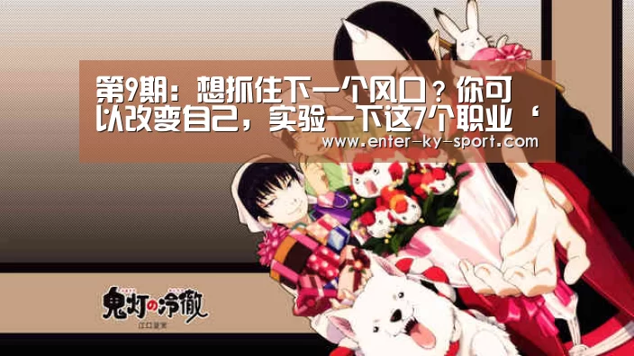 第9期:想抓住下一个风口?你可以改变自己,实验一下这7个职业‘开云集团’(图1) 第9期:想抓住下一个风口?你可以改变自己,实验一下这7个职业‘开云集团’(图1)